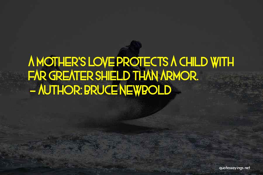 Bruce Newbold Quotes: A Mother's Love Protects A Child With Far Greater Shield Than Armor.