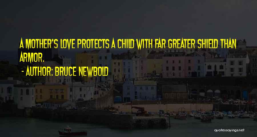 Bruce Newbold Quotes: A Mother's Love Protects A Child With Far Greater Shield Than Armor.