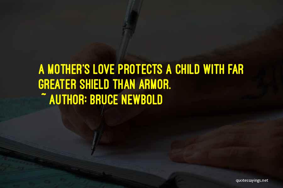 Bruce Newbold Quotes: A Mother's Love Protects A Child With Far Greater Shield Than Armor.