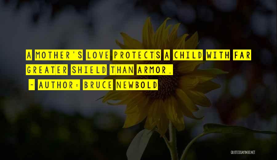 Bruce Newbold Quotes: A Mother's Love Protects A Child With Far Greater Shield Than Armor.