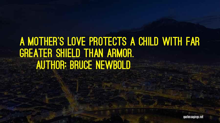 Bruce Newbold Quotes: A Mother's Love Protects A Child With Far Greater Shield Than Armor.