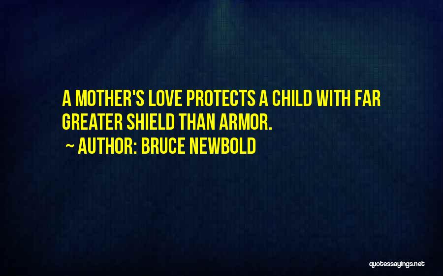 Bruce Newbold Quotes: A Mother's Love Protects A Child With Far Greater Shield Than Armor.