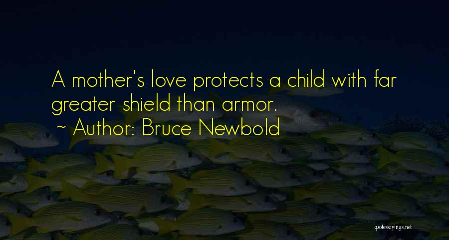 Bruce Newbold Quotes: A Mother's Love Protects A Child With Far Greater Shield Than Armor.