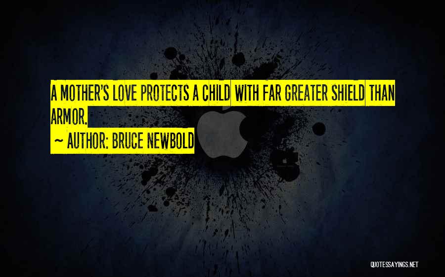 Bruce Newbold Quotes: A Mother's Love Protects A Child With Far Greater Shield Than Armor.