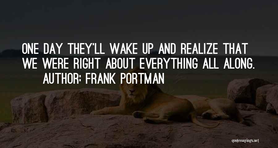 Frank Portman Quotes: One Day They'll Wake Up And Realize That We Were Right About Everything All Along.