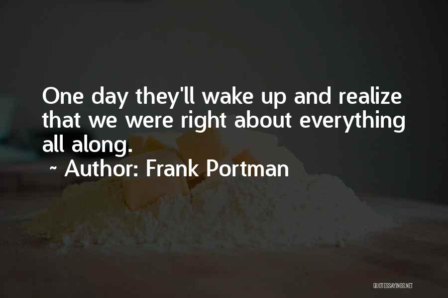 Frank Portman Quotes: One Day They'll Wake Up And Realize That We Were Right About Everything All Along.