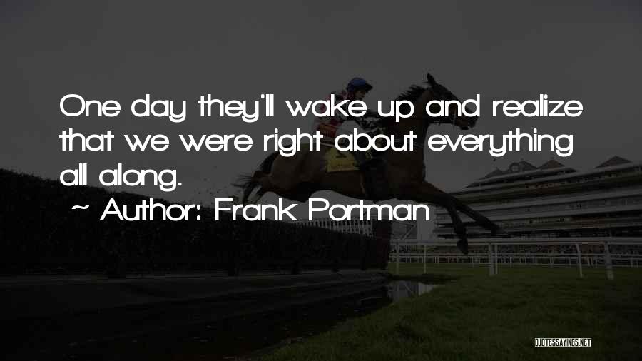 Frank Portman Quotes: One Day They'll Wake Up And Realize That We Were Right About Everything All Along.