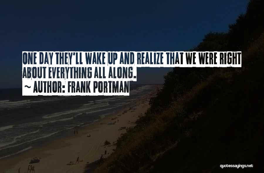 Frank Portman Quotes: One Day They'll Wake Up And Realize That We Were Right About Everything All Along.