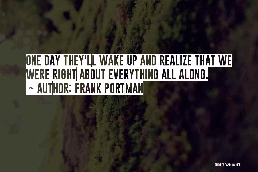 Frank Portman Quotes: One Day They'll Wake Up And Realize That We Were Right About Everything All Along.