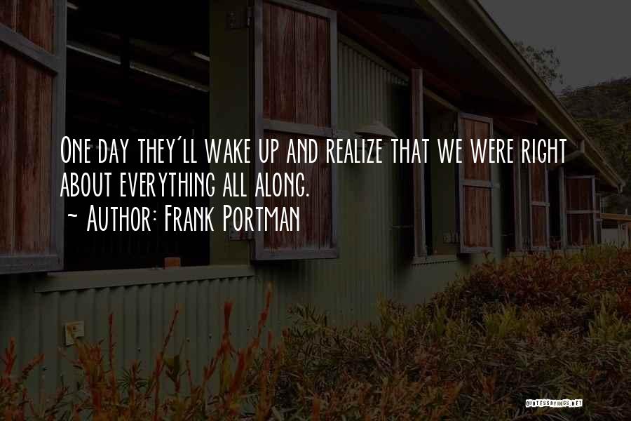 Frank Portman Quotes: One Day They'll Wake Up And Realize That We Were Right About Everything All Along.