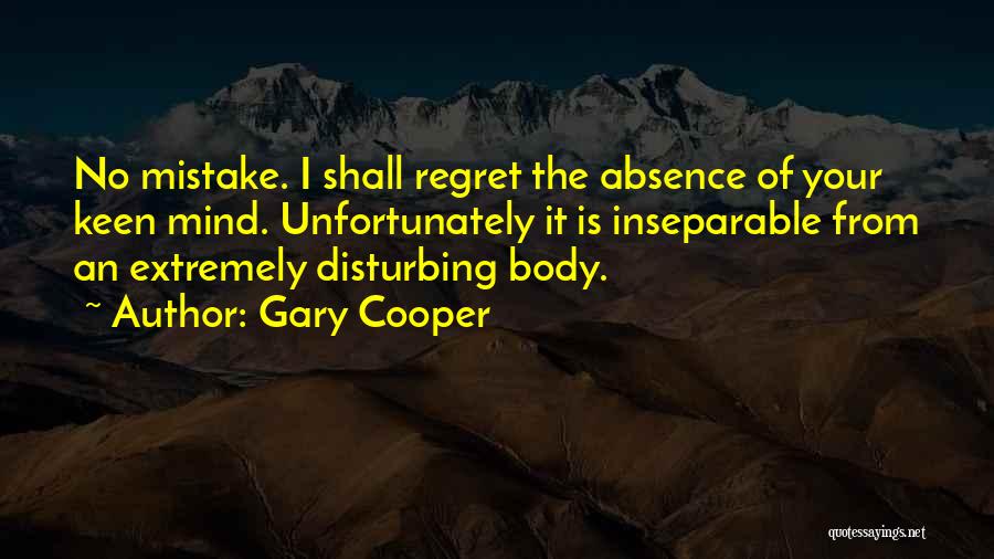 Gary Cooper Quotes: No Mistake. I Shall Regret The Absence Of Your Keen Mind. Unfortunately It Is Inseparable From An Extremely Disturbing Body.
