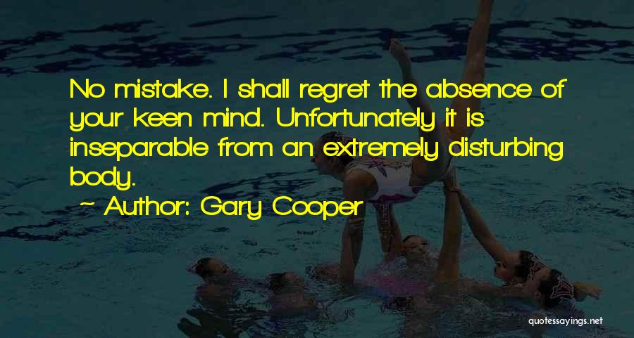 Gary Cooper Quotes: No Mistake. I Shall Regret The Absence Of Your Keen Mind. Unfortunately It Is Inseparable From An Extremely Disturbing Body.