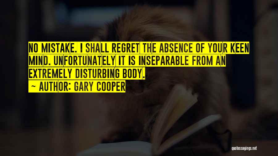 Gary Cooper Quotes: No Mistake. I Shall Regret The Absence Of Your Keen Mind. Unfortunately It Is Inseparable From An Extremely Disturbing Body.