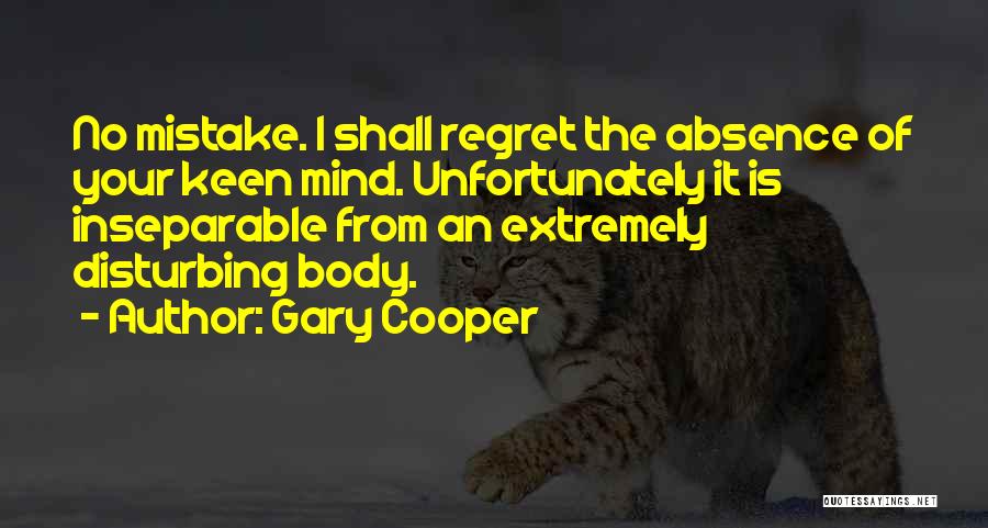 Gary Cooper Quotes: No Mistake. I Shall Regret The Absence Of Your Keen Mind. Unfortunately It Is Inseparable From An Extremely Disturbing Body.