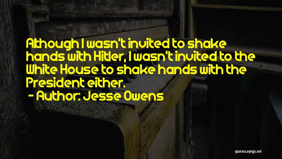 Jesse Owens Quotes: Although I Wasn't Invited To Shake Hands With Hitler, I Wasn't Invited To The White House To Shake Hands With