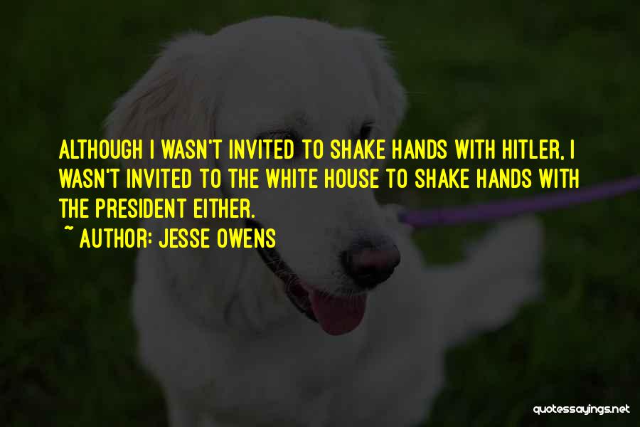 Jesse Owens Quotes: Although I Wasn't Invited To Shake Hands With Hitler, I Wasn't Invited To The White House To Shake Hands With