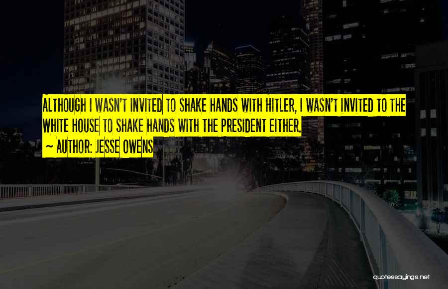 Jesse Owens Quotes: Although I Wasn't Invited To Shake Hands With Hitler, I Wasn't Invited To The White House To Shake Hands With