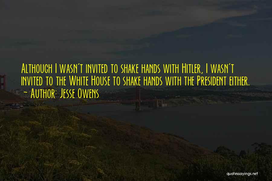 Jesse Owens Quotes: Although I Wasn't Invited To Shake Hands With Hitler, I Wasn't Invited To The White House To Shake Hands With