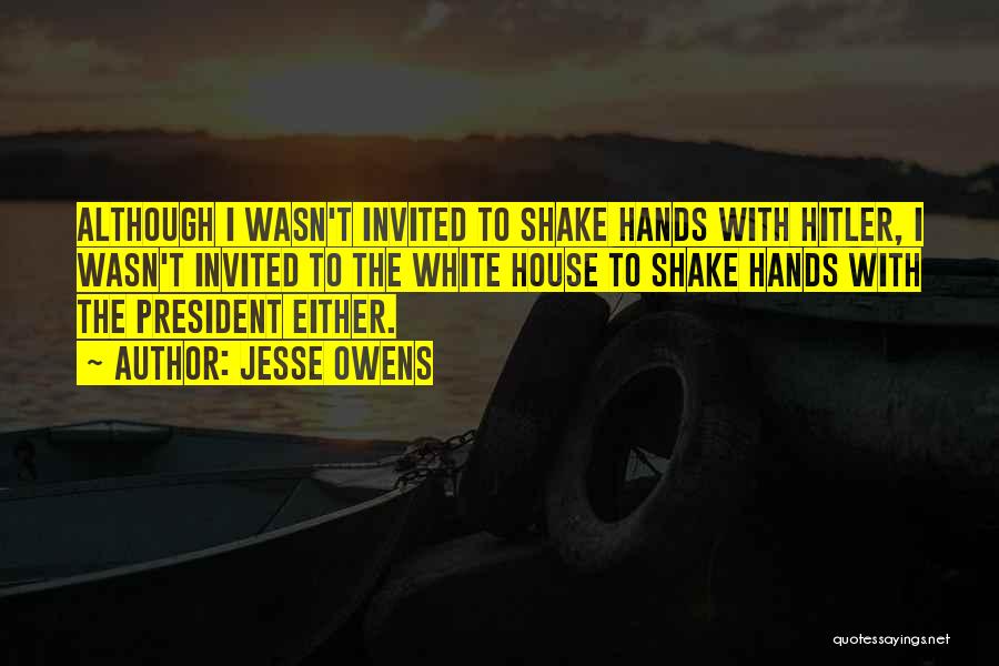 Jesse Owens Quotes: Although I Wasn't Invited To Shake Hands With Hitler, I Wasn't Invited To The White House To Shake Hands With