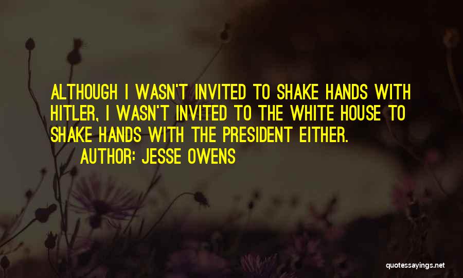 Jesse Owens Quotes: Although I Wasn't Invited To Shake Hands With Hitler, I Wasn't Invited To The White House To Shake Hands With