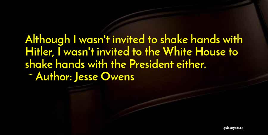 Jesse Owens Quotes: Although I Wasn't Invited To Shake Hands With Hitler, I Wasn't Invited To The White House To Shake Hands With