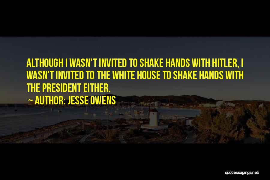 Jesse Owens Quotes: Although I Wasn't Invited To Shake Hands With Hitler, I Wasn't Invited To The White House To Shake Hands With