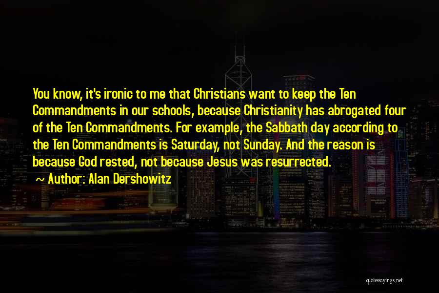 Alan Dershowitz Quotes: You Know, It's Ironic To Me That Christians Want To Keep The Ten Commandments In Our Schools, Because Christianity Has