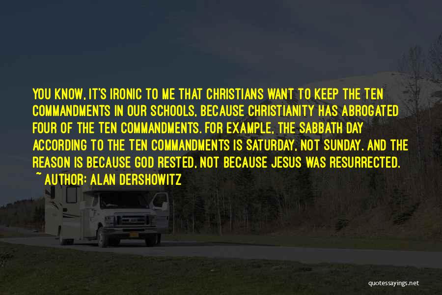 Alan Dershowitz Quotes: You Know, It's Ironic To Me That Christians Want To Keep The Ten Commandments In Our Schools, Because Christianity Has