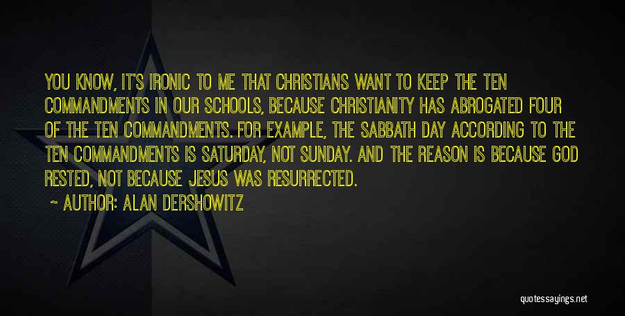 Alan Dershowitz Quotes: You Know, It's Ironic To Me That Christians Want To Keep The Ten Commandments In Our Schools, Because Christianity Has