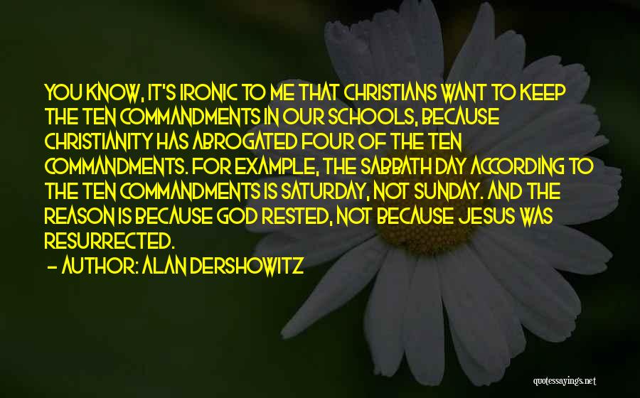 Alan Dershowitz Quotes: You Know, It's Ironic To Me That Christians Want To Keep The Ten Commandments In Our Schools, Because Christianity Has