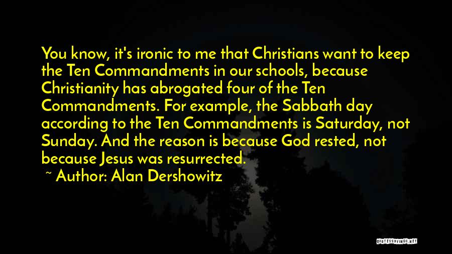Alan Dershowitz Quotes: You Know, It's Ironic To Me That Christians Want To Keep The Ten Commandments In Our Schools, Because Christianity Has