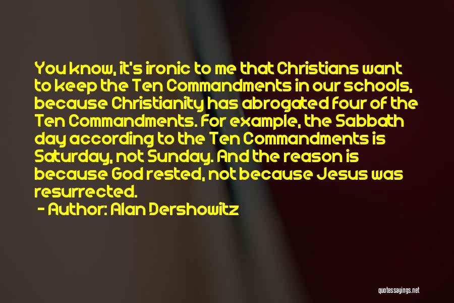 Alan Dershowitz Quotes: You Know, It's Ironic To Me That Christians Want To Keep The Ten Commandments In Our Schools, Because Christianity Has