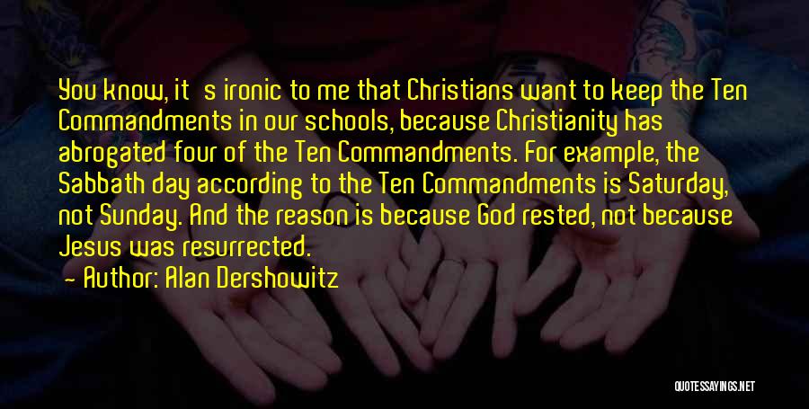 Alan Dershowitz Quotes: You Know, It's Ironic To Me That Christians Want To Keep The Ten Commandments In Our Schools, Because Christianity Has