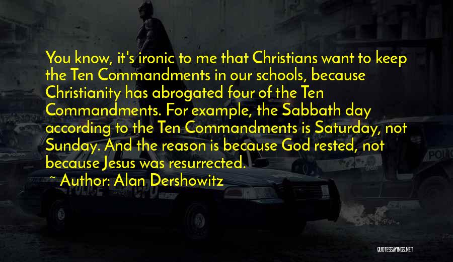 Alan Dershowitz Quotes: You Know, It's Ironic To Me That Christians Want To Keep The Ten Commandments In Our Schools, Because Christianity Has