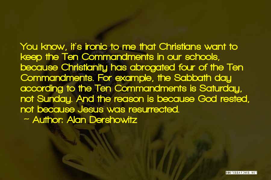 Alan Dershowitz Quotes: You Know, It's Ironic To Me That Christians Want To Keep The Ten Commandments In Our Schools, Because Christianity Has