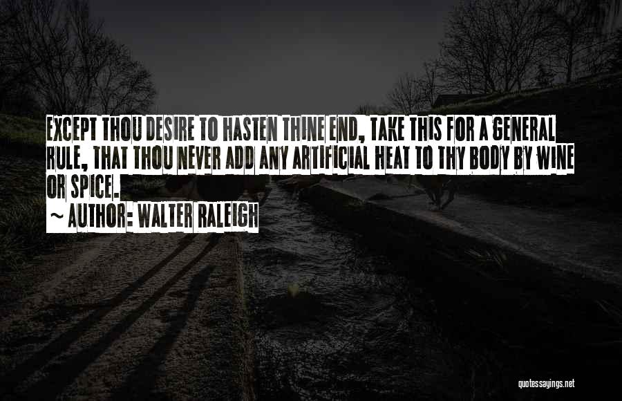 Walter Raleigh Quotes: Except Thou Desire To Hasten Thine End, Take This For A General Rule, That Thou Never Add Any Artificial Heat