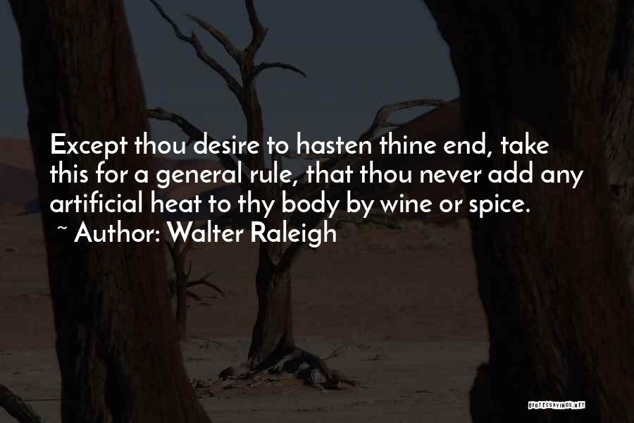 Walter Raleigh Quotes: Except Thou Desire To Hasten Thine End, Take This For A General Rule, That Thou Never Add Any Artificial Heat