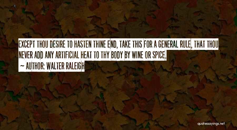 Walter Raleigh Quotes: Except Thou Desire To Hasten Thine End, Take This For A General Rule, That Thou Never Add Any Artificial Heat
