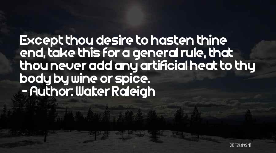 Walter Raleigh Quotes: Except Thou Desire To Hasten Thine End, Take This For A General Rule, That Thou Never Add Any Artificial Heat