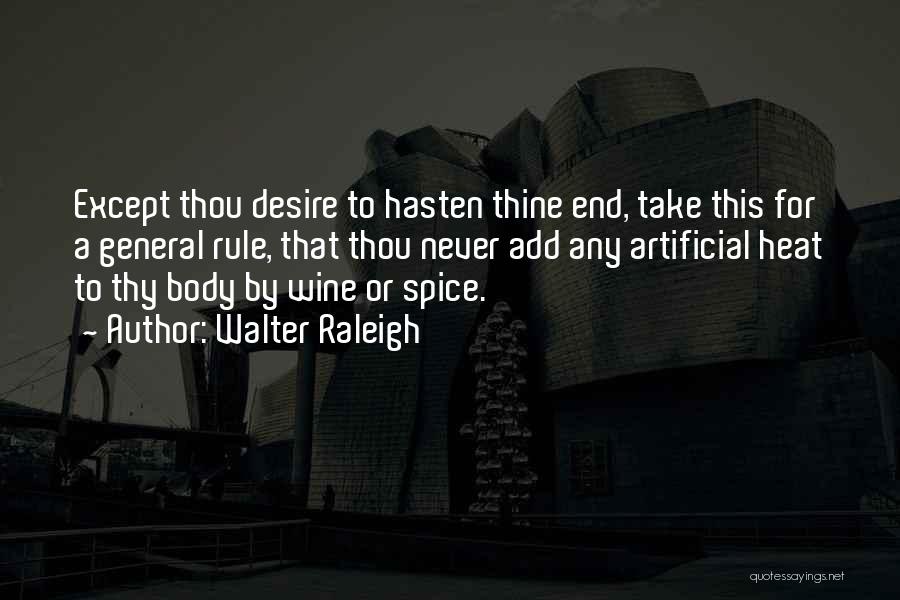 Walter Raleigh Quotes: Except Thou Desire To Hasten Thine End, Take This For A General Rule, That Thou Never Add Any Artificial Heat