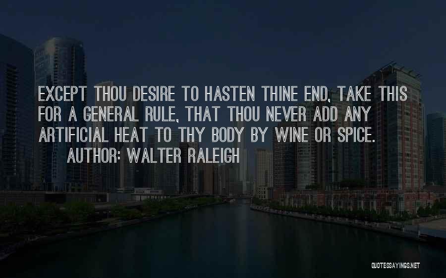 Walter Raleigh Quotes: Except Thou Desire To Hasten Thine End, Take This For A General Rule, That Thou Never Add Any Artificial Heat