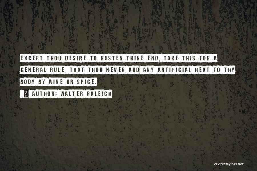 Walter Raleigh Quotes: Except Thou Desire To Hasten Thine End, Take This For A General Rule, That Thou Never Add Any Artificial Heat