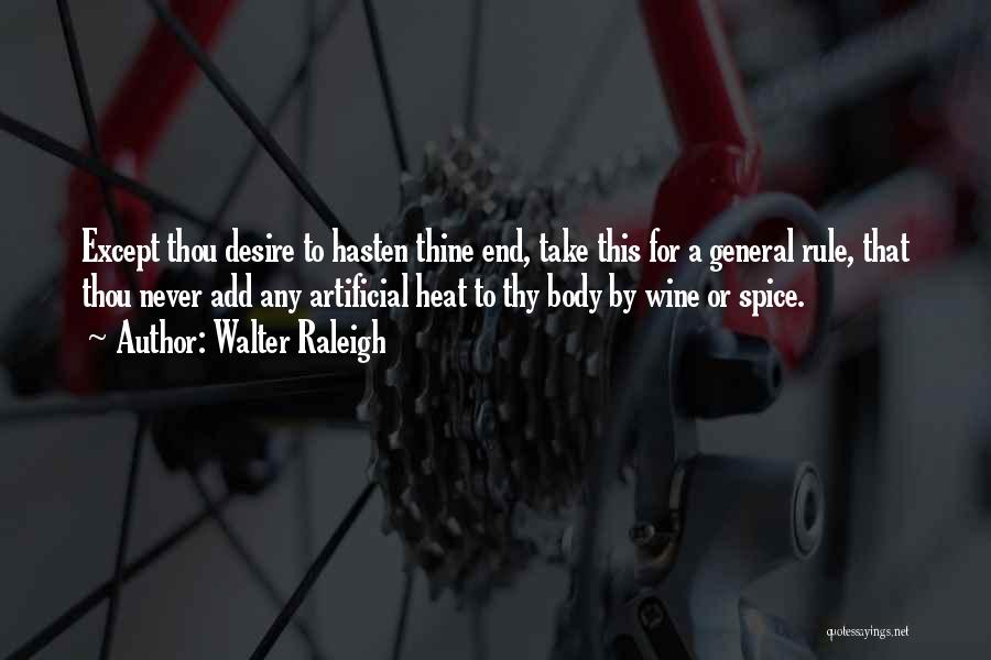 Walter Raleigh Quotes: Except Thou Desire To Hasten Thine End, Take This For A General Rule, That Thou Never Add Any Artificial Heat