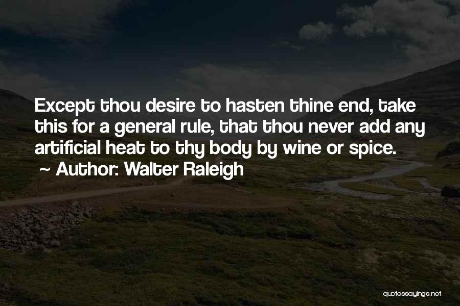 Walter Raleigh Quotes: Except Thou Desire To Hasten Thine End, Take This For A General Rule, That Thou Never Add Any Artificial Heat