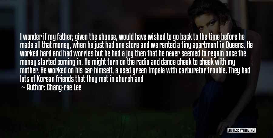 Chang-rae Lee Quotes: I Wonder If My Father, Given The Chance, Would Have Wished To Go Back To The Time Before He Made