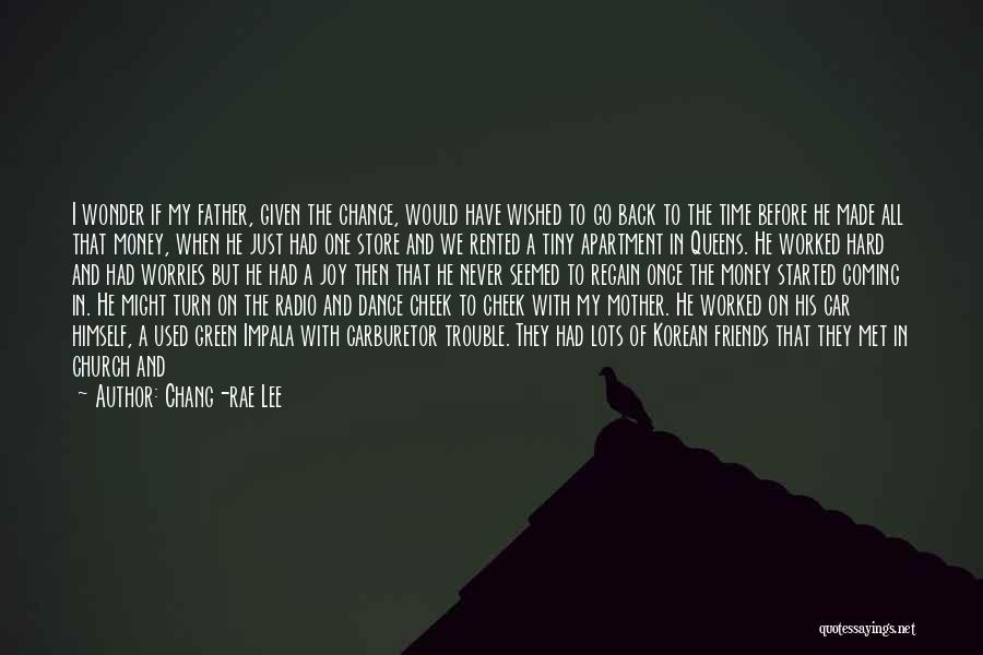 Chang-rae Lee Quotes: I Wonder If My Father, Given The Chance, Would Have Wished To Go Back To The Time Before He Made