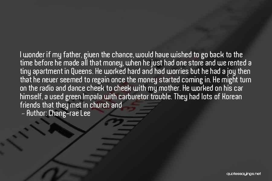 Chang-rae Lee Quotes: I Wonder If My Father, Given The Chance, Would Have Wished To Go Back To The Time Before He Made