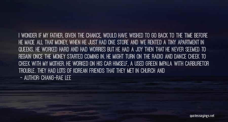 Chang-rae Lee Quotes: I Wonder If My Father, Given The Chance, Would Have Wished To Go Back To The Time Before He Made