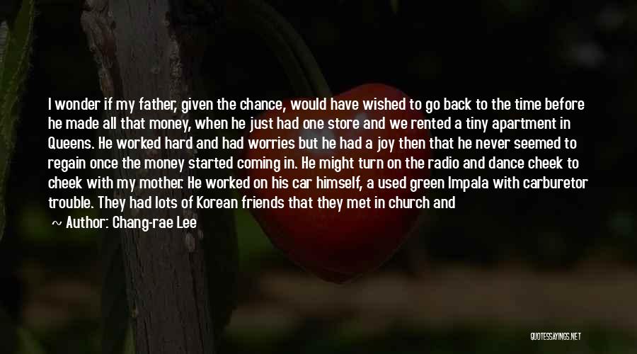 Chang-rae Lee Quotes: I Wonder If My Father, Given The Chance, Would Have Wished To Go Back To The Time Before He Made