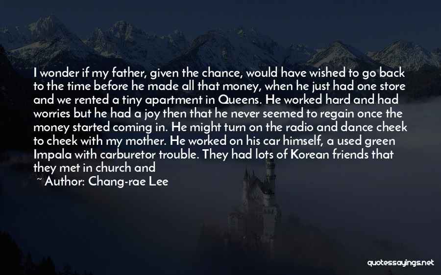 Chang-rae Lee Quotes: I Wonder If My Father, Given The Chance, Would Have Wished To Go Back To The Time Before He Made